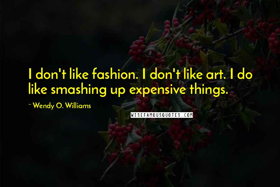 Wendy O. Williams Quotes: I don't like fashion. I don't like art. I do like smashing up expensive things.