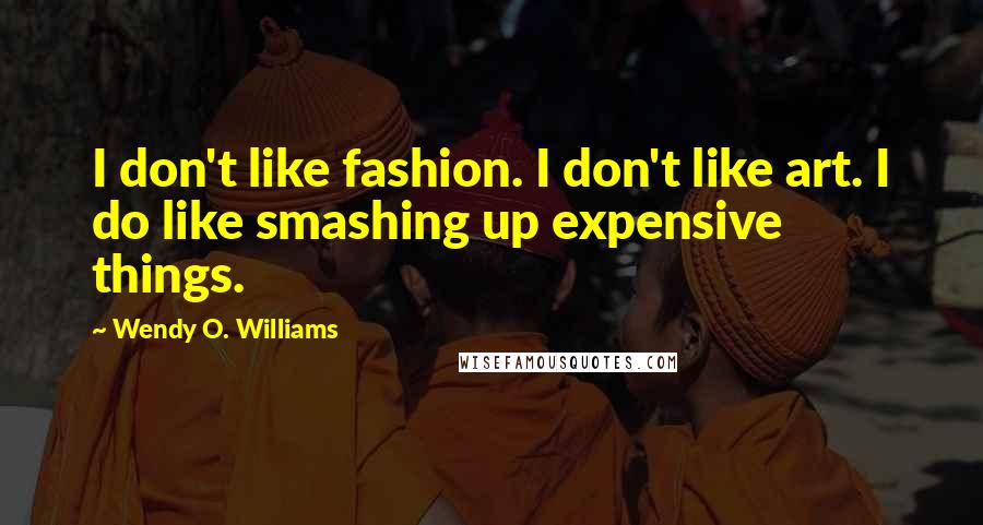 Wendy O. Williams Quotes: I don't like fashion. I don't like art. I do like smashing up expensive things.