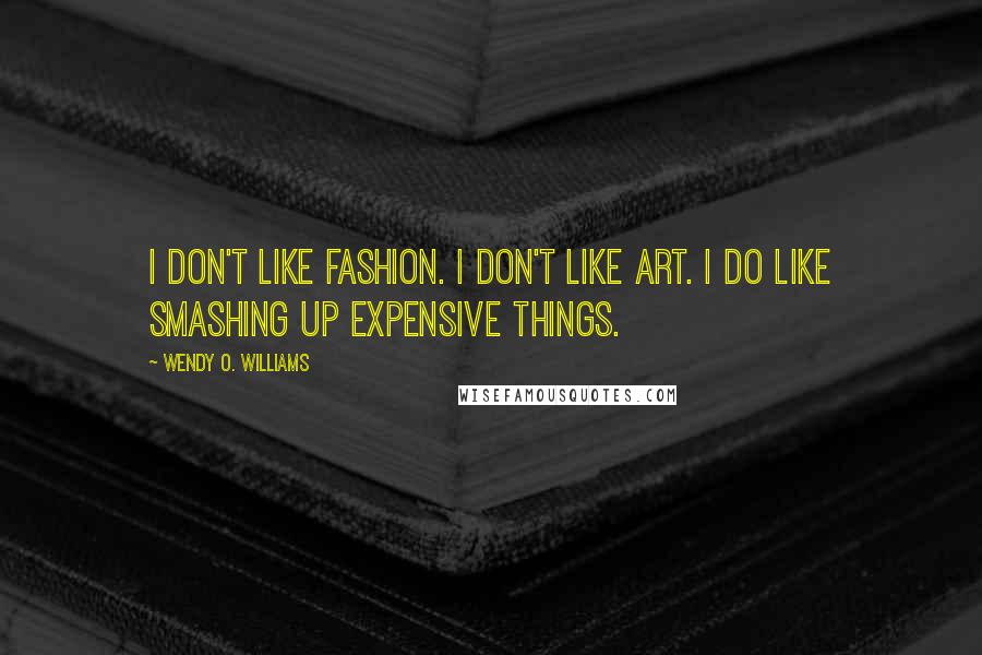 Wendy O. Williams Quotes: I don't like fashion. I don't like art. I do like smashing up expensive things.