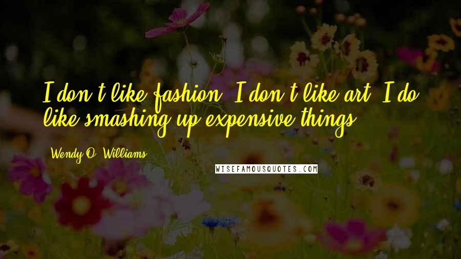 Wendy O. Williams Quotes: I don't like fashion. I don't like art. I do like smashing up expensive things.