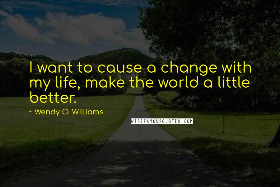 Wendy O. Williams Quotes: I want to cause a change with my life, make the world a little better.