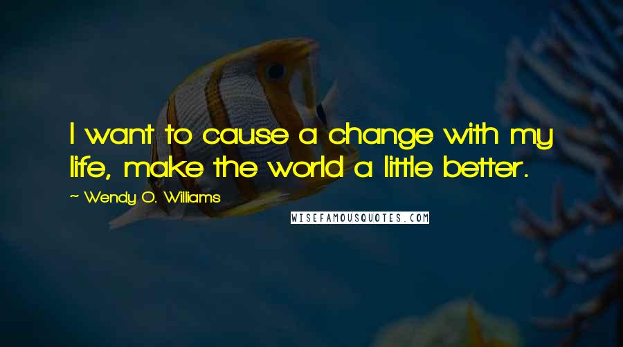 Wendy O. Williams Quotes: I want to cause a change with my life, make the world a little better.