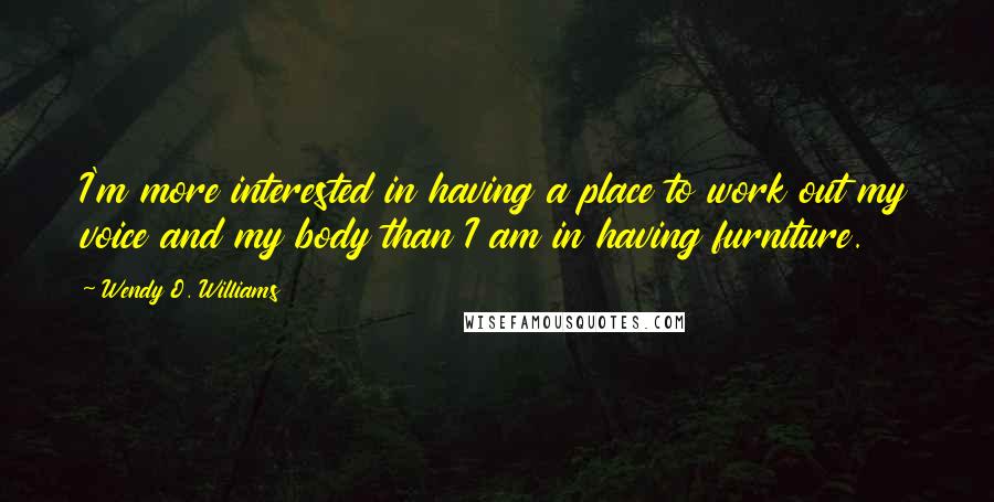 Wendy O. Williams Quotes: I'm more interested in having a place to work out my voice and my body than I am in having furniture.