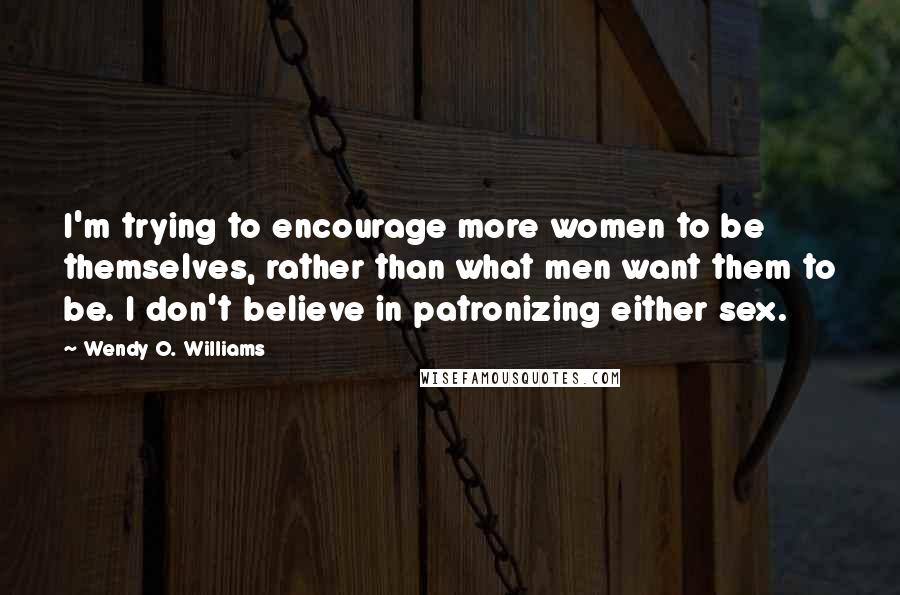 Wendy O. Williams Quotes: I'm trying to encourage more women to be themselves, rather than what men want them to be. I don't believe in patronizing either sex.