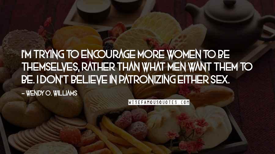 Wendy O. Williams Quotes: I'm trying to encourage more women to be themselves, rather than what men want them to be. I don't believe in patronizing either sex.