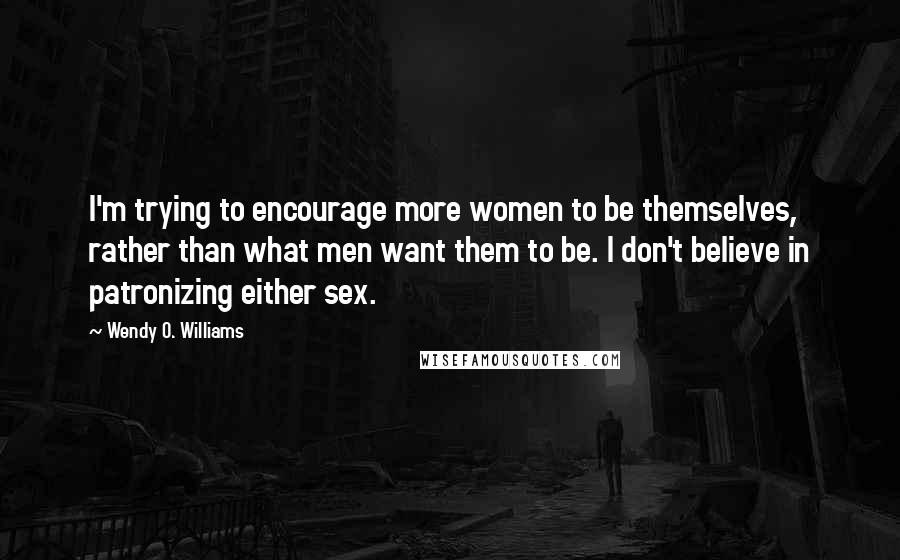 Wendy O. Williams Quotes: I'm trying to encourage more women to be themselves, rather than what men want them to be. I don't believe in patronizing either sex.