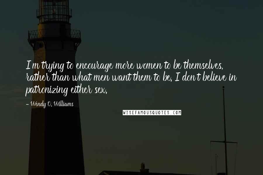 Wendy O. Williams Quotes: I'm trying to encourage more women to be themselves, rather than what men want them to be. I don't believe in patronizing either sex.