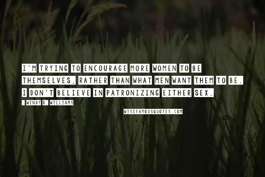 Wendy O. Williams Quotes: I'm trying to encourage more women to be themselves, rather than what men want them to be. I don't believe in patronizing either sex.