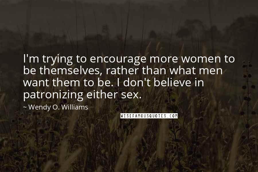 Wendy O. Williams Quotes: I'm trying to encourage more women to be themselves, rather than what men want them to be. I don't believe in patronizing either sex.