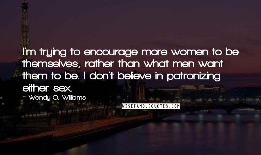 Wendy O. Williams Quotes: I'm trying to encourage more women to be themselves, rather than what men want them to be. I don't believe in patronizing either sex.