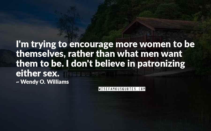 Wendy O. Williams Quotes: I'm trying to encourage more women to be themselves, rather than what men want them to be. I don't believe in patronizing either sex.