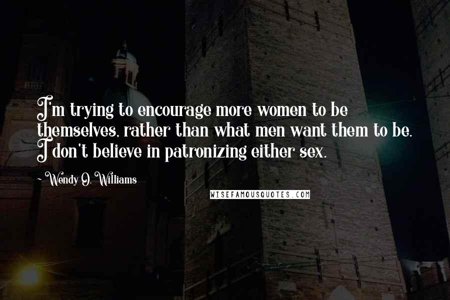 Wendy O. Williams Quotes: I'm trying to encourage more women to be themselves, rather than what men want them to be. I don't believe in patronizing either sex.
