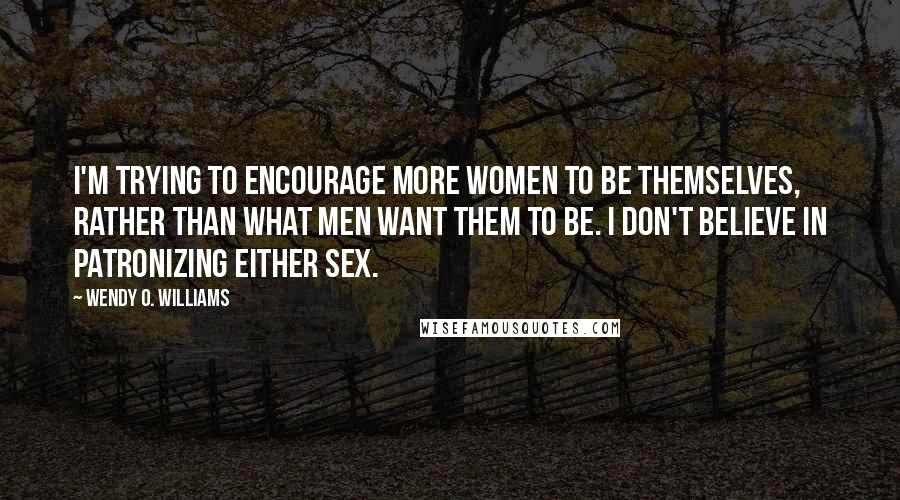 Wendy O. Williams Quotes: I'm trying to encourage more women to be themselves, rather than what men want them to be. I don't believe in patronizing either sex.