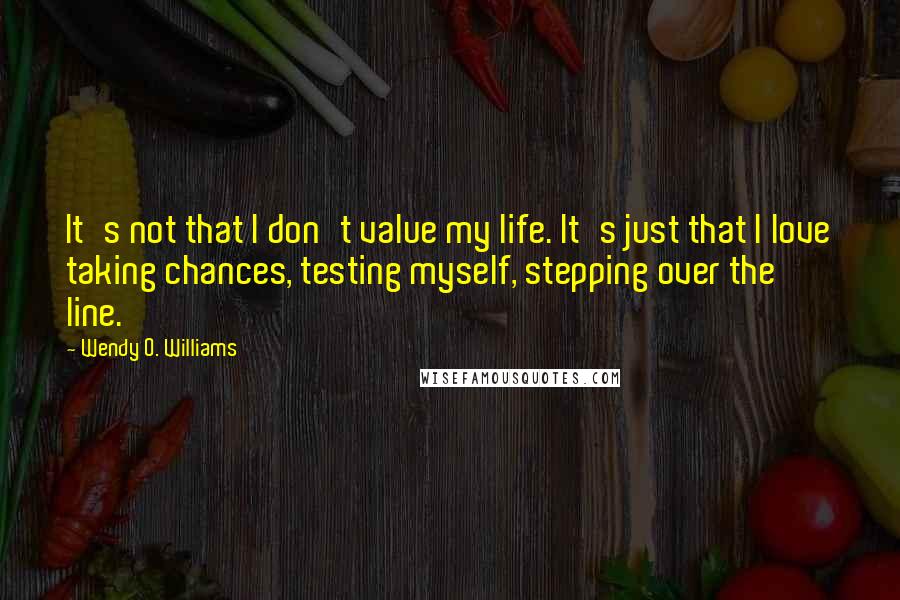 Wendy O. Williams Quotes: It's not that I don't value my life. It's just that I love taking chances, testing myself, stepping over the line.