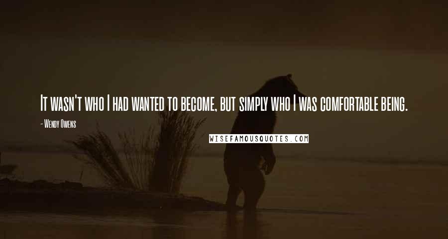 Wendy Owens Quotes: It wasn't who I had wanted to become, but simply who I was comfortable being.
