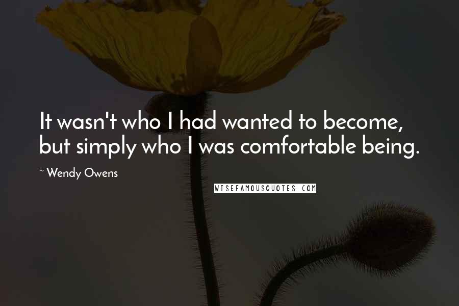 Wendy Owens Quotes: It wasn't who I had wanted to become, but simply who I was comfortable being.