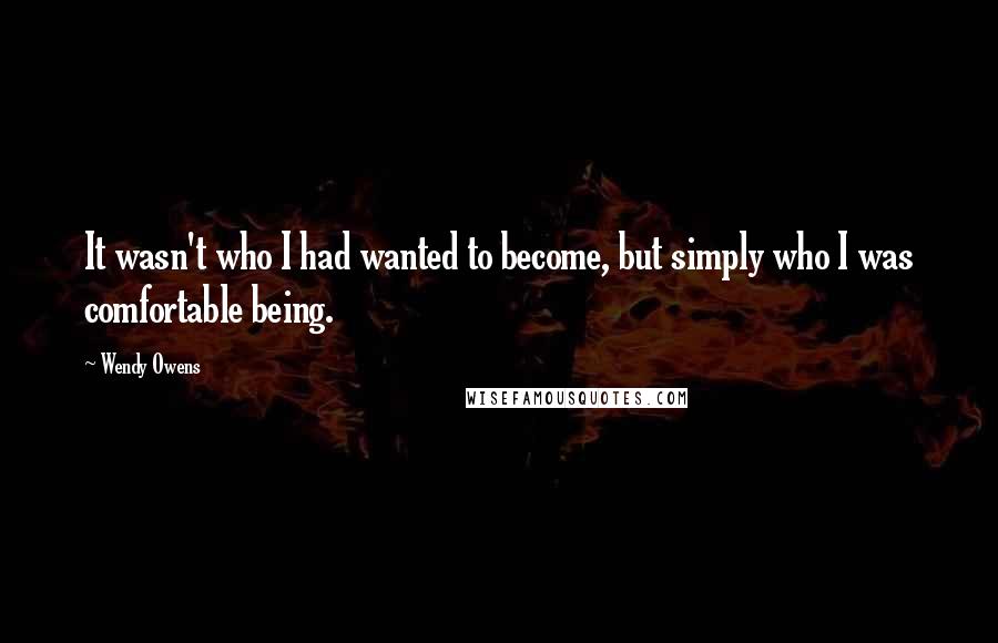 Wendy Owens Quotes: It wasn't who I had wanted to become, but simply who I was comfortable being.