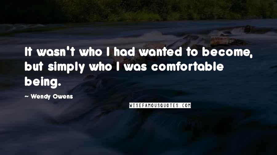 Wendy Owens Quotes: It wasn't who I had wanted to become, but simply who I was comfortable being.