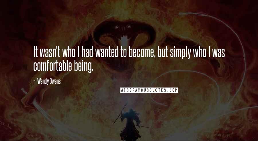 Wendy Owens Quotes: It wasn't who I had wanted to become, but simply who I was comfortable being.