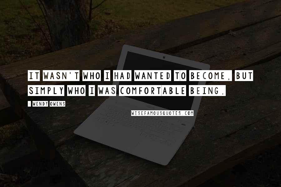 Wendy Owens Quotes: It wasn't who I had wanted to become, but simply who I was comfortable being.