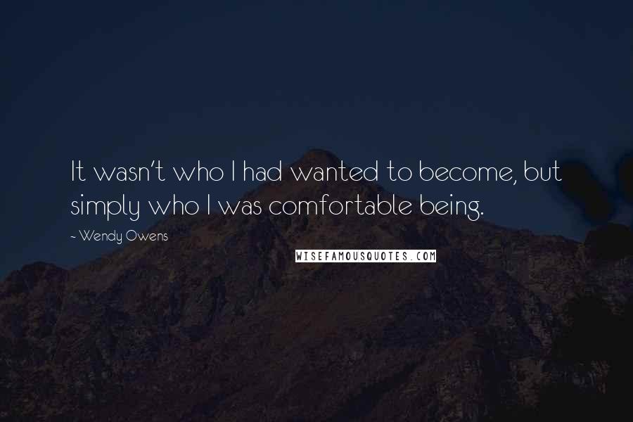 Wendy Owens Quotes: It wasn't who I had wanted to become, but simply who I was comfortable being.