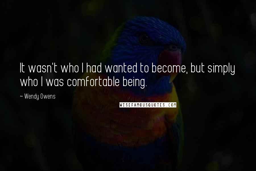 Wendy Owens Quotes: It wasn't who I had wanted to become, but simply who I was comfortable being.