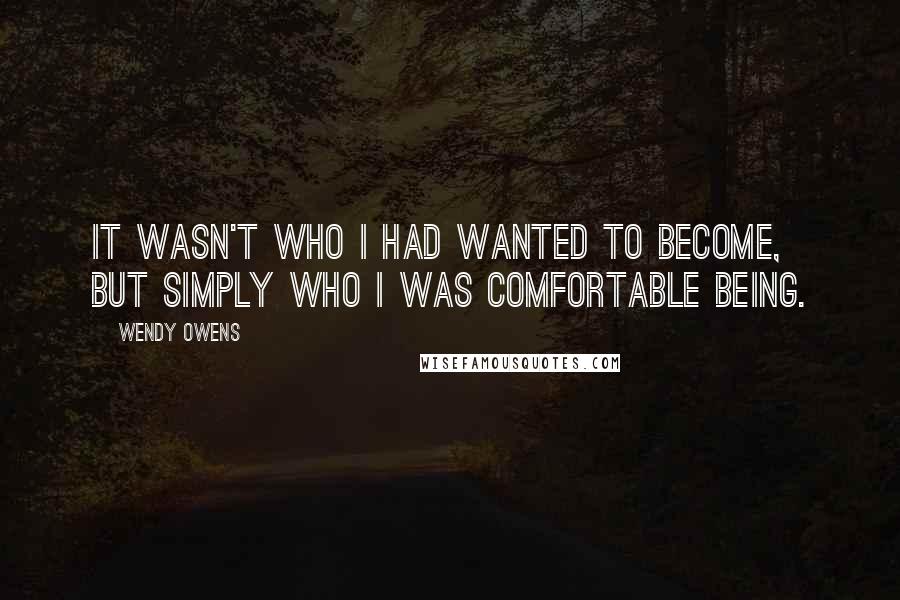 Wendy Owens Quotes: It wasn't who I had wanted to become, but simply who I was comfortable being.