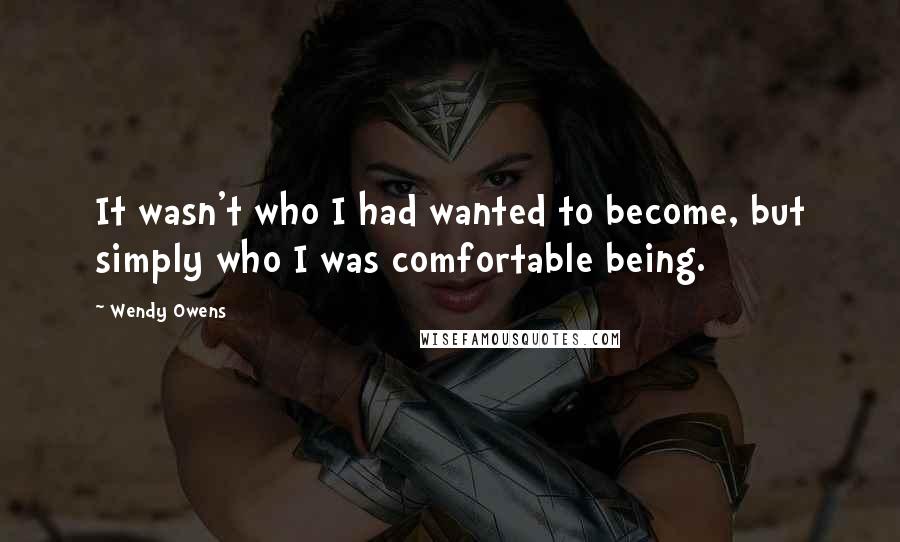 Wendy Owens Quotes: It wasn't who I had wanted to become, but simply who I was comfortable being.