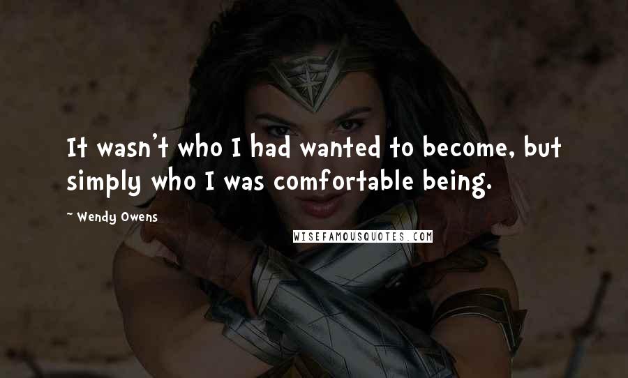 Wendy Owens Quotes: It wasn't who I had wanted to become, but simply who I was comfortable being.