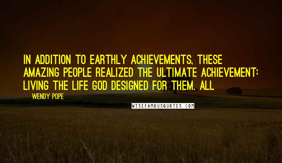 Wendy Pope Quotes: In addition to earthly achievements, these amazing people realized the ultimate achievement: living the life God designed for them. All