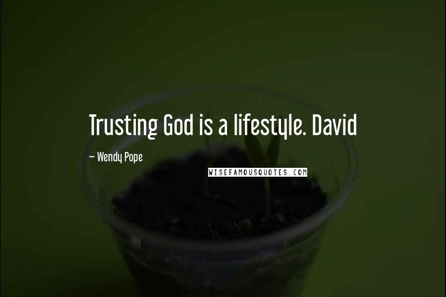 Wendy Pope Quotes: Trusting God is a lifestyle. David