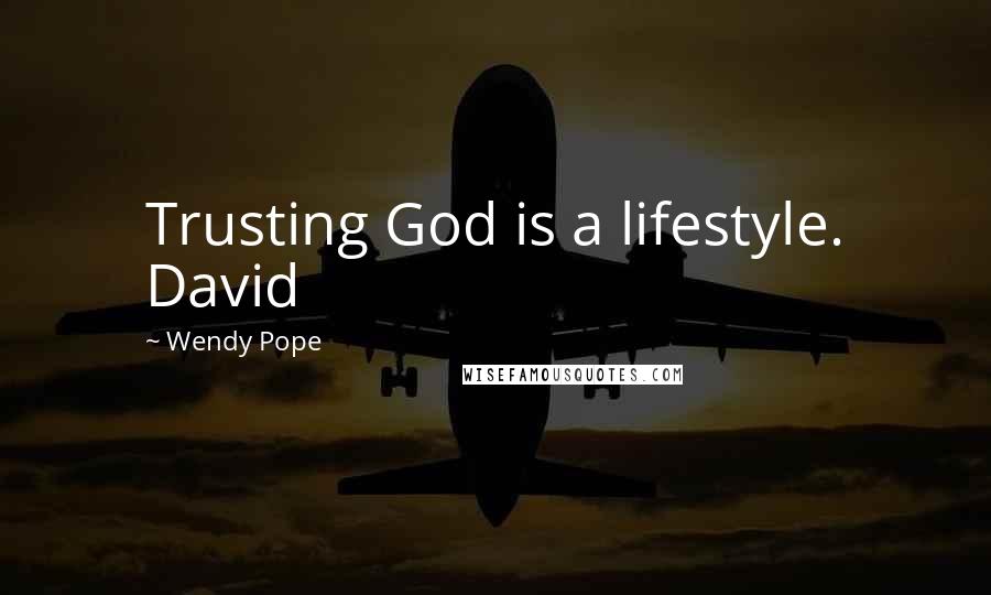 Wendy Pope Quotes: Trusting God is a lifestyle. David