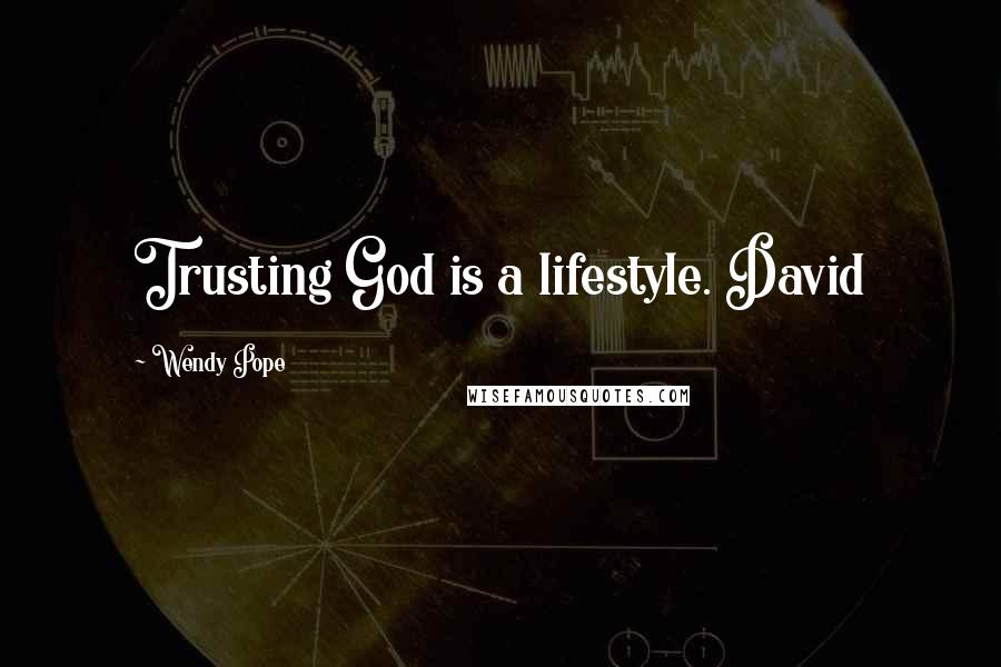 Wendy Pope Quotes: Trusting God is a lifestyle. David