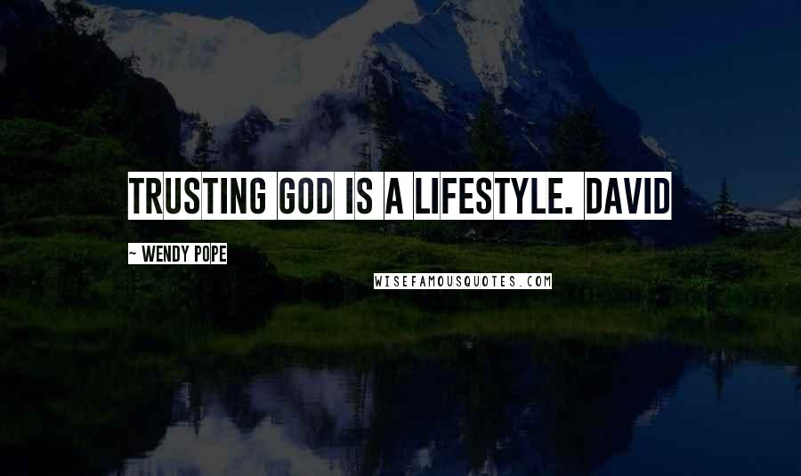 Wendy Pope Quotes: Trusting God is a lifestyle. David