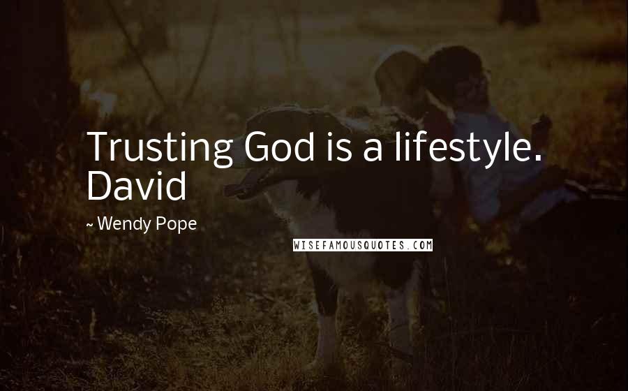 Wendy Pope Quotes: Trusting God is a lifestyle. David