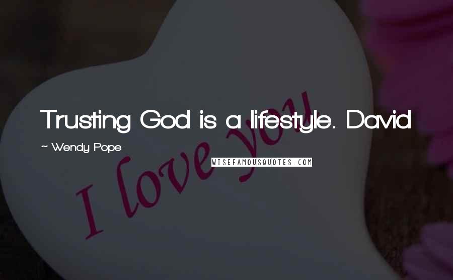 Wendy Pope Quotes: Trusting God is a lifestyle. David