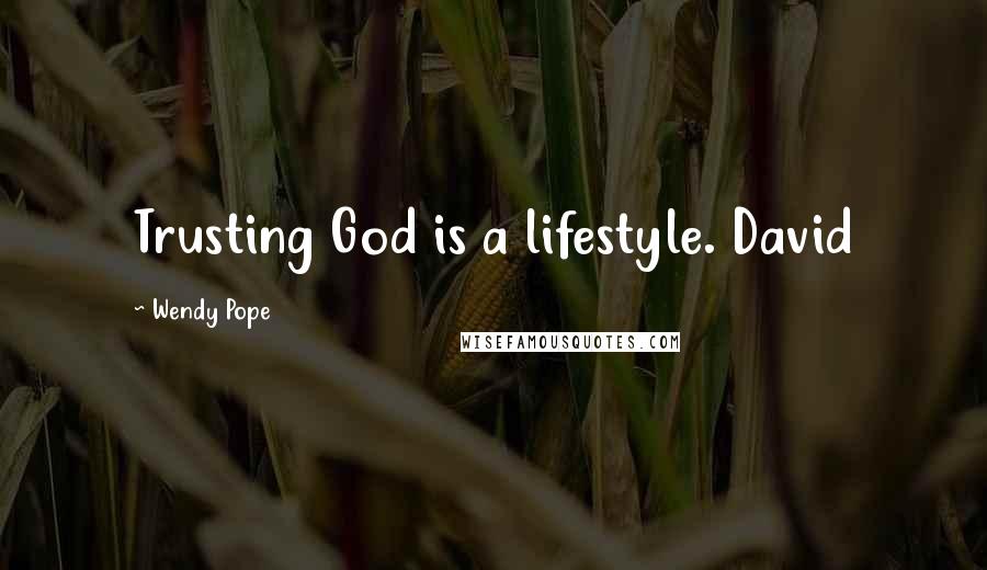 Wendy Pope Quotes: Trusting God is a lifestyle. David