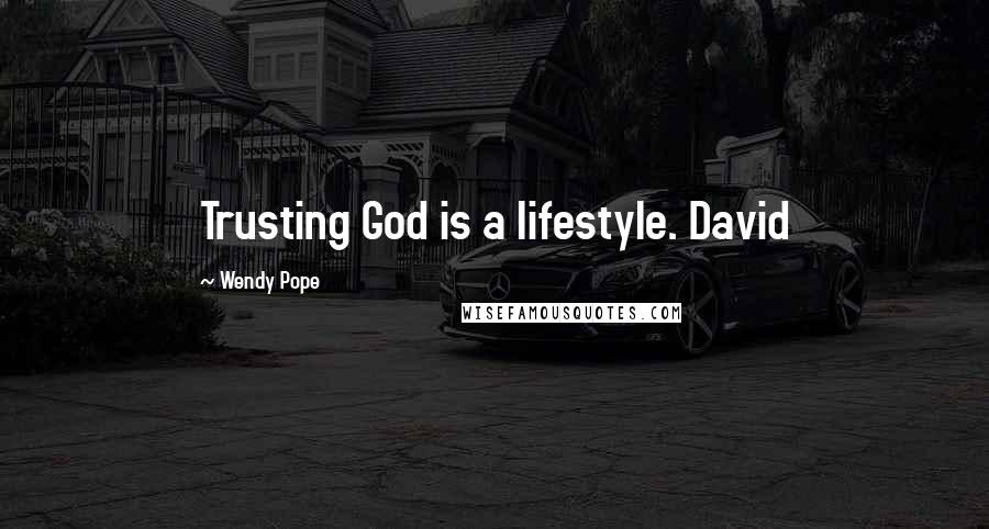 Wendy Pope Quotes: Trusting God is a lifestyle. David