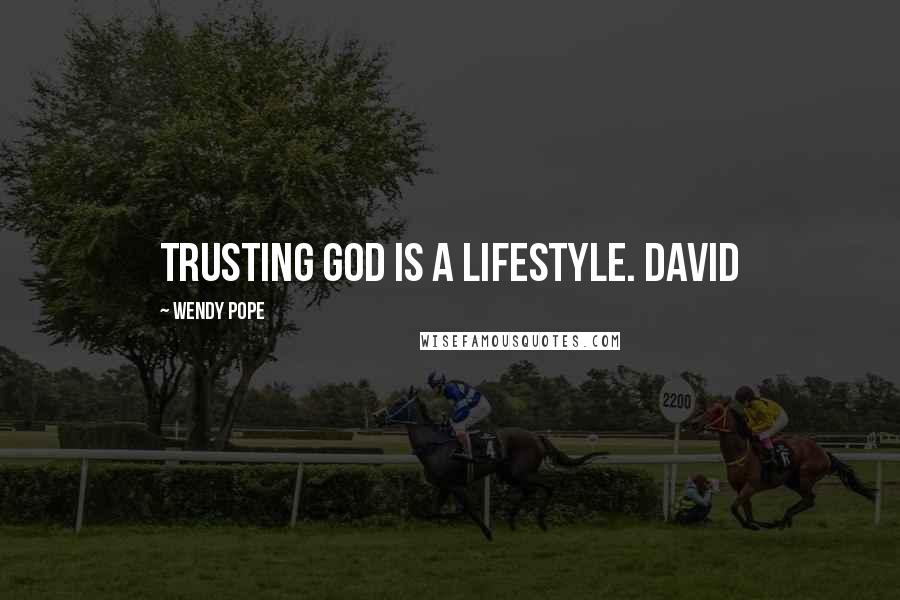 Wendy Pope Quotes: Trusting God is a lifestyle. David