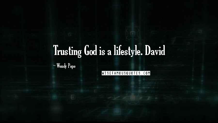 Wendy Pope Quotes: Trusting God is a lifestyle. David