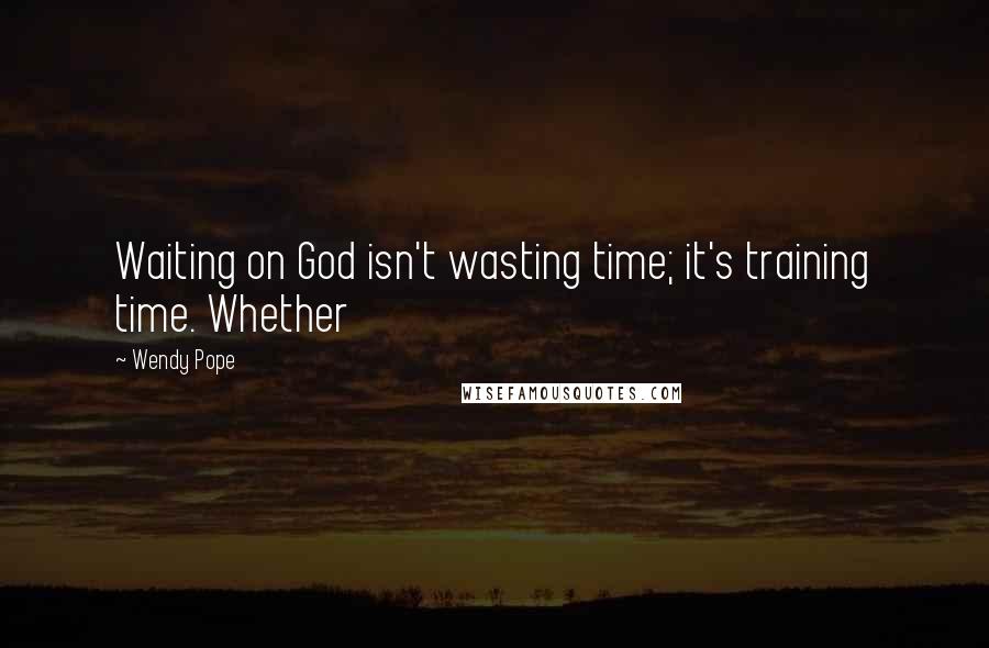 Wendy Pope Quotes: Waiting on God isn't wasting time; it's training time. Whether