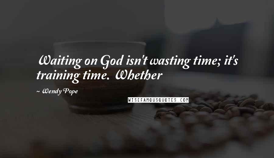 Wendy Pope Quotes: Waiting on God isn't wasting time; it's training time. Whether