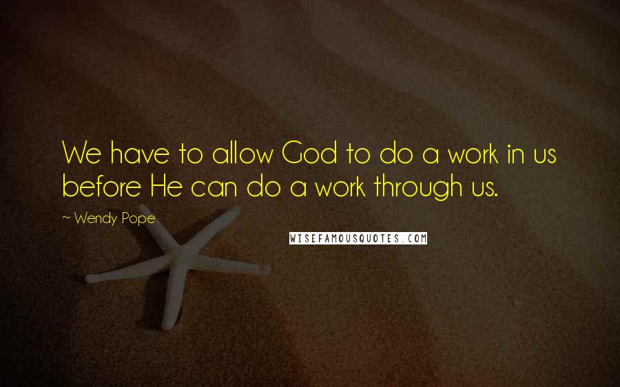 Wendy Pope Quotes: We have to allow God to do a work in us before He can do a work through us.