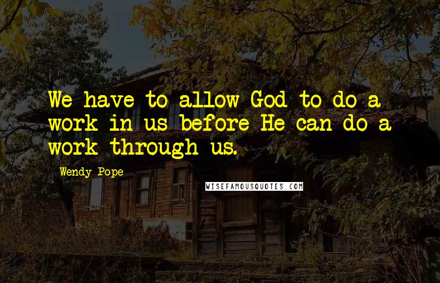 Wendy Pope Quotes: We have to allow God to do a work in us before He can do a work through us.