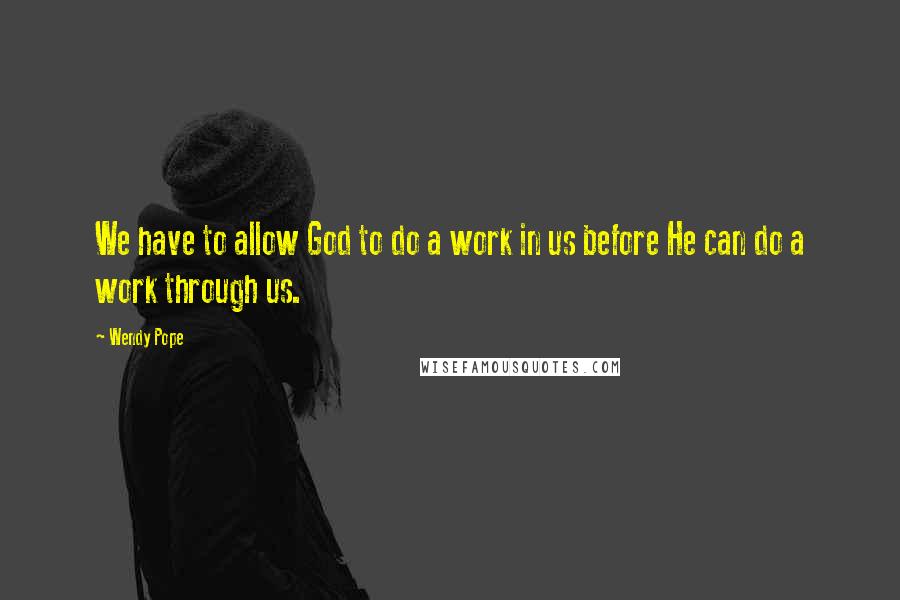 Wendy Pope Quotes: We have to allow God to do a work in us before He can do a work through us.