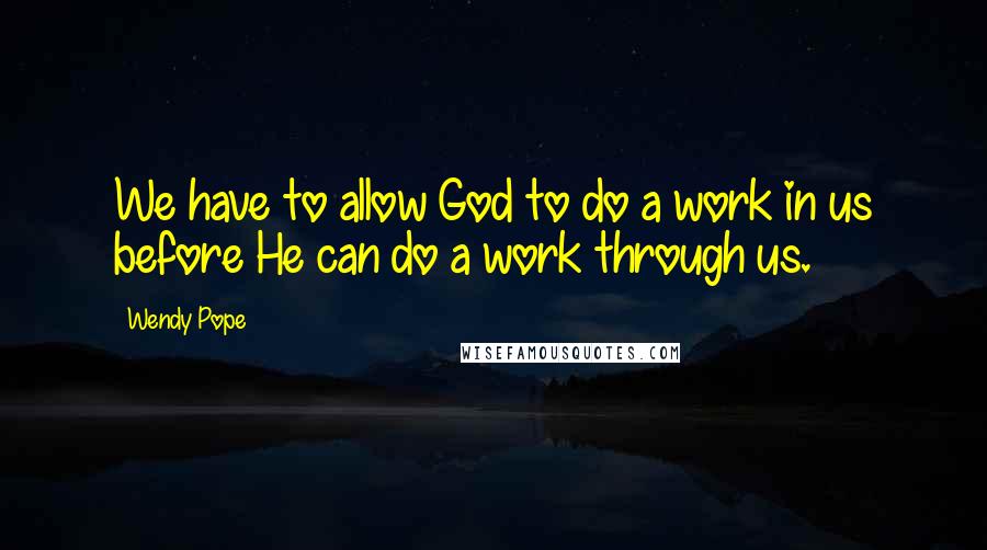 Wendy Pope Quotes: We have to allow God to do a work in us before He can do a work through us.
