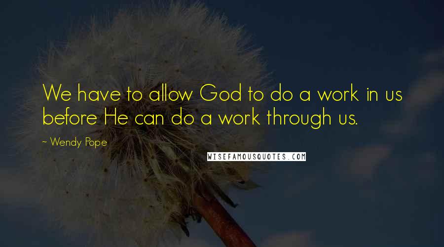 Wendy Pope Quotes: We have to allow God to do a work in us before He can do a work through us.