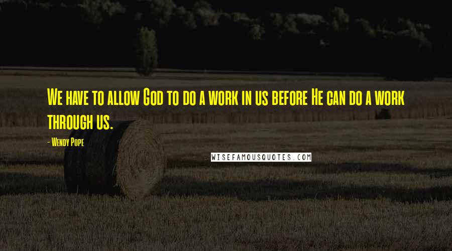 Wendy Pope Quotes: We have to allow God to do a work in us before He can do a work through us.
