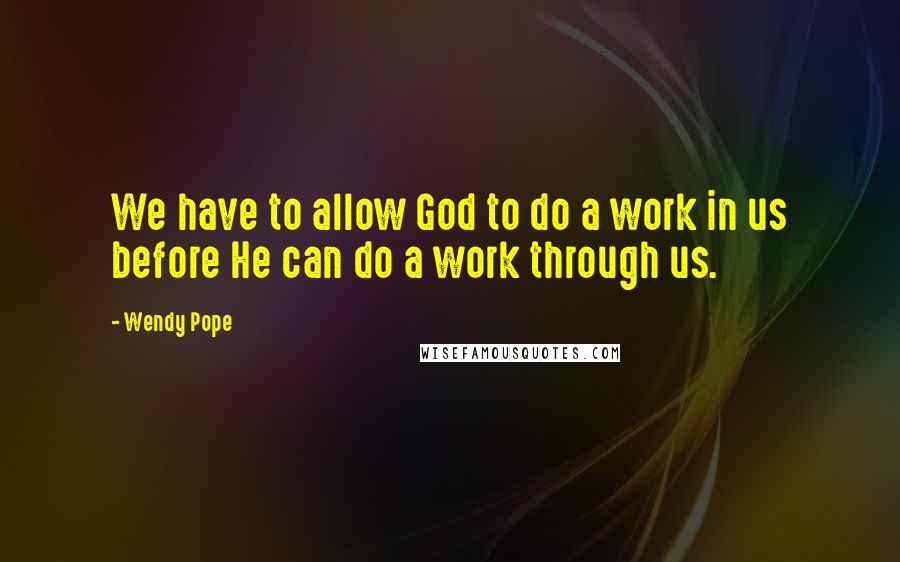 Wendy Pope Quotes: We have to allow God to do a work in us before He can do a work through us.