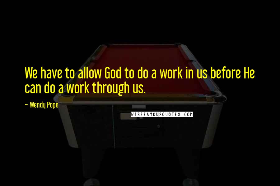 Wendy Pope Quotes: We have to allow God to do a work in us before He can do a work through us.